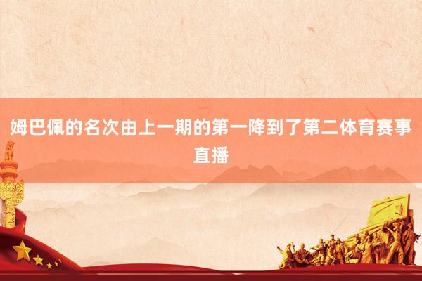 姆巴佩的名次由上一期的第一降到了第二体育赛事直播