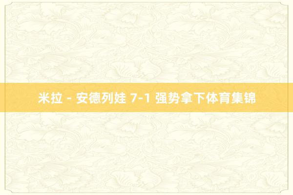 米拉 - 安德列娃 7-1 强势拿下体育集锦