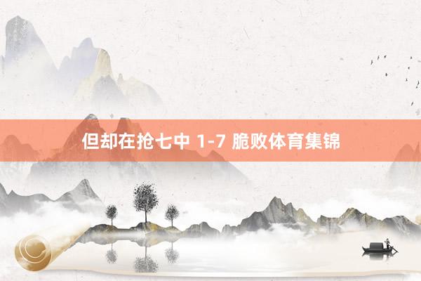 但却在抢七中 1-7 脆败体育集锦