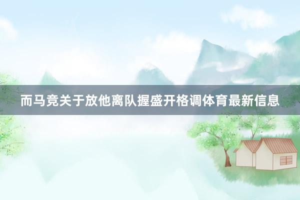 而马竞关于放他离队握盛开格调体育最新信息