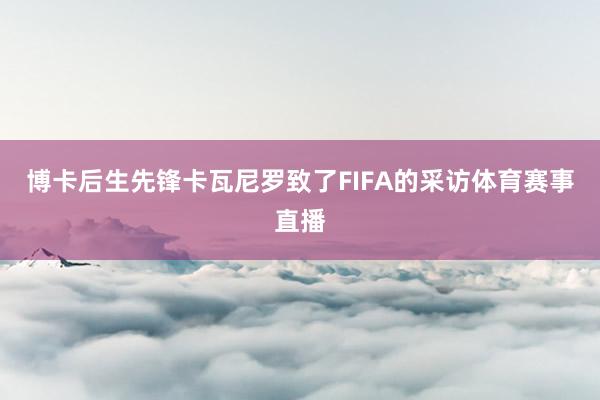 博卡后生先锋卡瓦尼罗致了FIFA的采访体育赛事直播