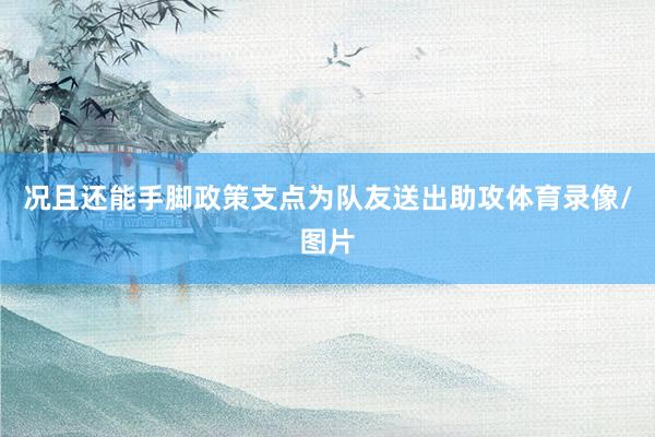 况且还能手脚政策支点为队友送出助攻体育录像/图片