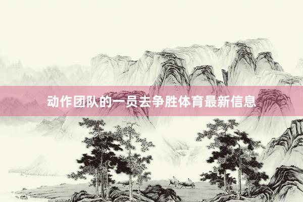 动作团队的一员去争胜体育最新信息