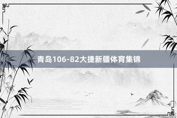 青岛106-82大捷新疆体育集锦