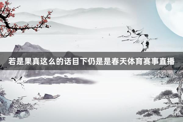 若是果真这么的话目下仍是是春天体育赛事直播