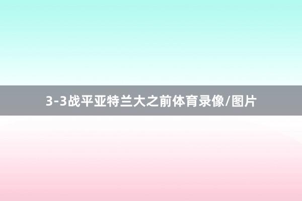3-3战平亚特兰大之前体育录像/图片