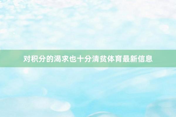 对积分的渴求也十分清贫体育最新信息