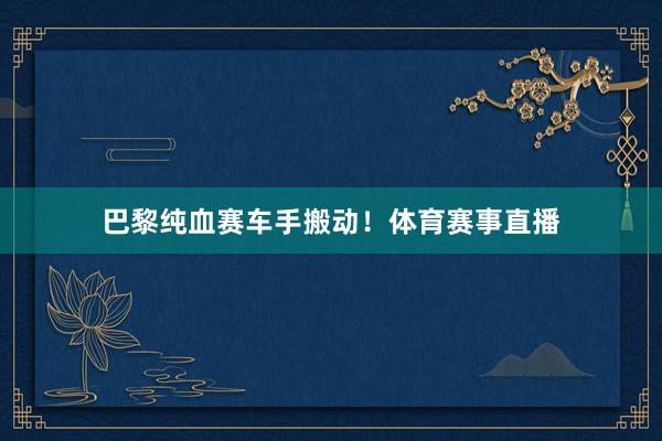 巴黎纯血赛车手搬动！体育赛事直播