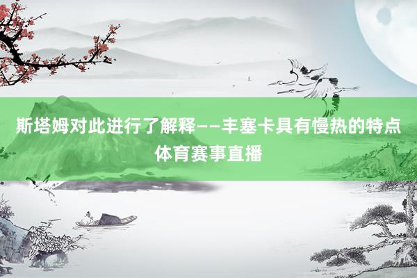 斯塔姆对此进行了解释——丰塞卡具有慢热的特点体育赛事直播