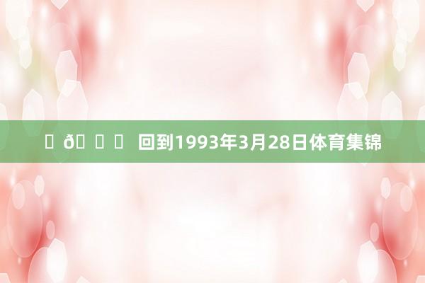 ✨📅 回到1993年3月28日体育集锦