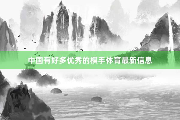 中国有好多优秀的棋手体育最新信息