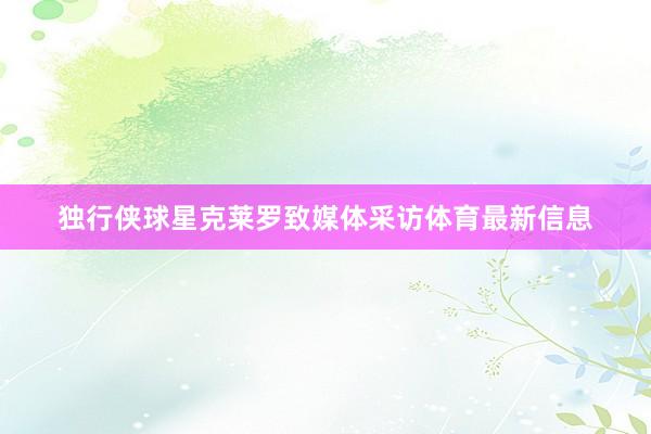 独行侠球星克莱罗致媒体采访体育最新信息