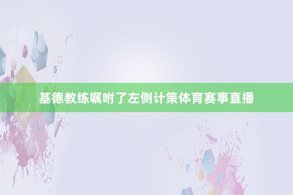 基德教练嘱咐了左侧计策体育赛事直播