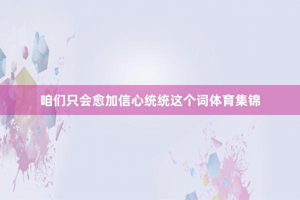 咱们只会愈加信心统统这个词体育集锦