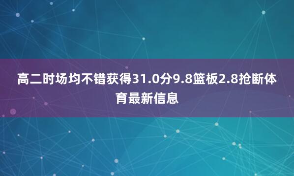高二时场均不错获得31.0分9.8篮板2.8抢断体育最新信息