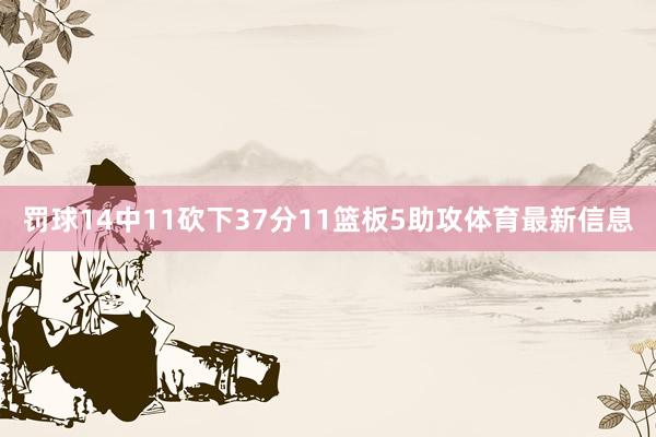 罚球14中11砍下37分11篮板5助攻体育最新信息