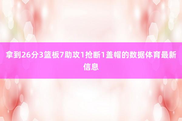拿到26分3篮板7助攻1抢断1盖帽的数据体育最新信息