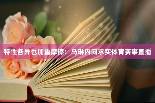 特性各异也加重摩擦:马琳内向求实体育赛事直播