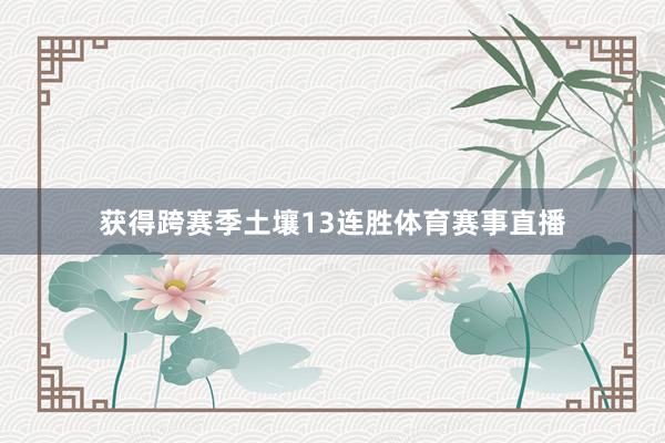获得跨赛季土壤13连胜体育赛事直播