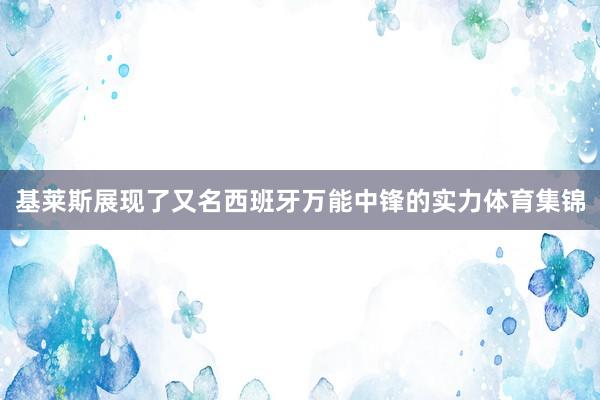 基莱斯展现了又名西班牙万能中锋的实力体育集锦