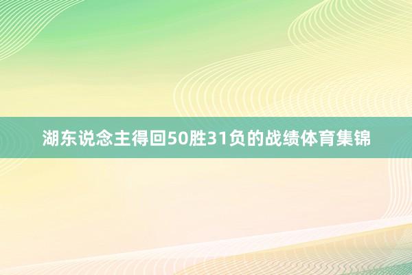 湖东说念主得回50胜31负的战绩体育集锦
