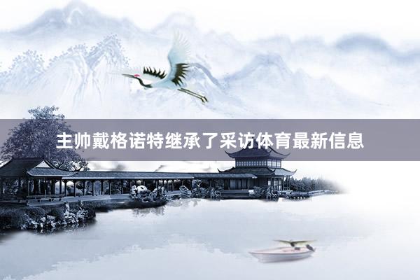 主帅戴格诺特继承了采访体育最新信息