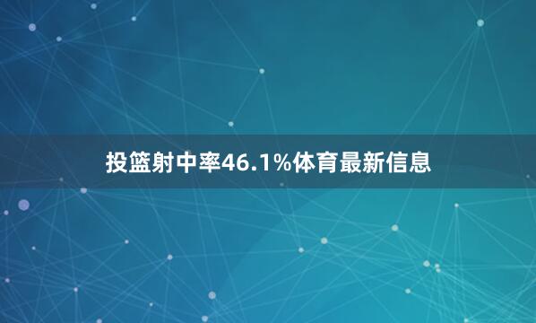 投篮射中率46.1%体育最新信息