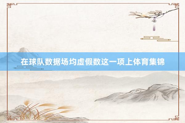 在球队数据场均虚假数这一项上体育集锦