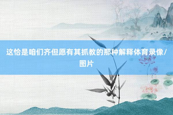 这恰是咱们齐但愿有其抓教的那种解释体育录像/图片
