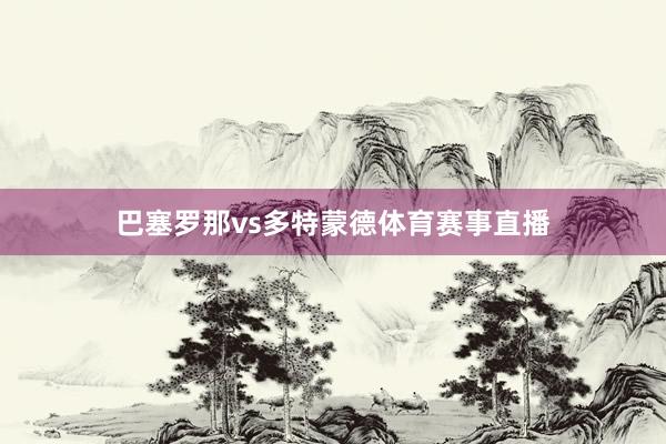 巴塞罗那vs多特蒙德体育赛事直播
