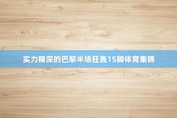 实力精深的巴黎半场狂轰15脚体育集锦