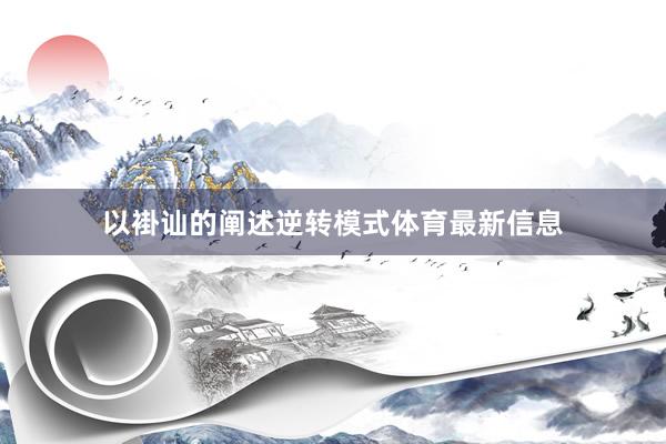 以褂讪的阐述逆转模式体育最新信息