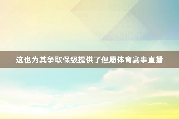 这也为其争取保级提供了但愿体育赛事直播