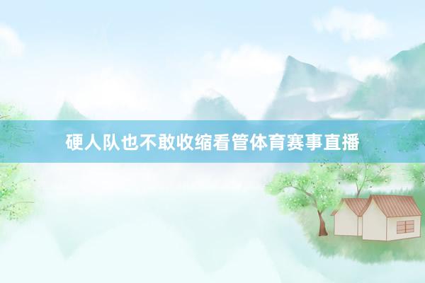 硬人队也不敢收缩看管体育赛事直播
