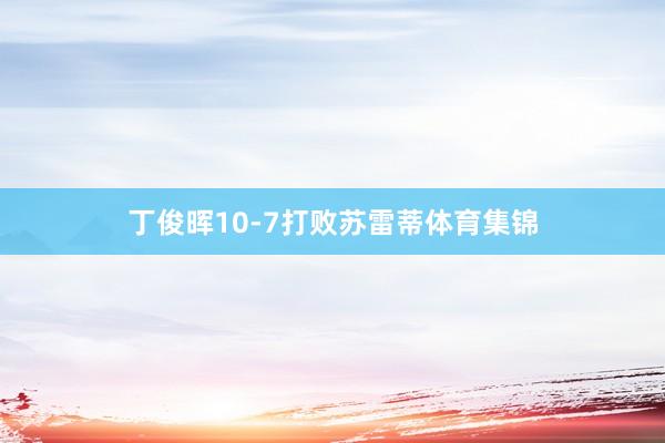 丁俊晖10-7打败苏雷蒂体育集锦