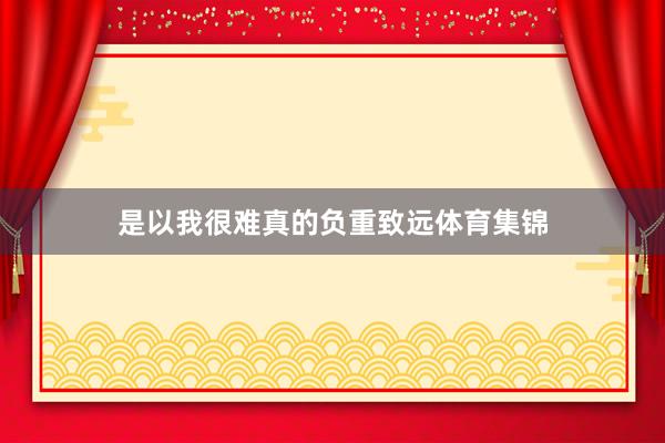 是以我很难真的负重致远体育集锦