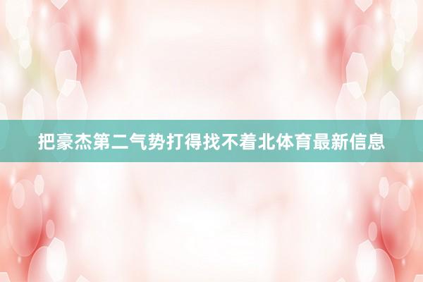 把豪杰第二气势打得找不着北体育最新信息
