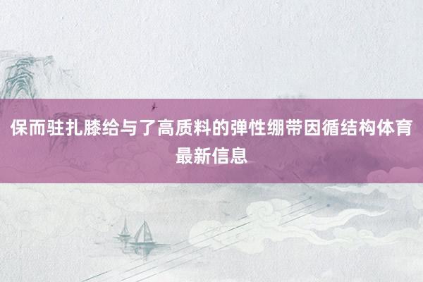 保而驻扎膝给与了高质料的弹性绷带因循结构体育最新信息