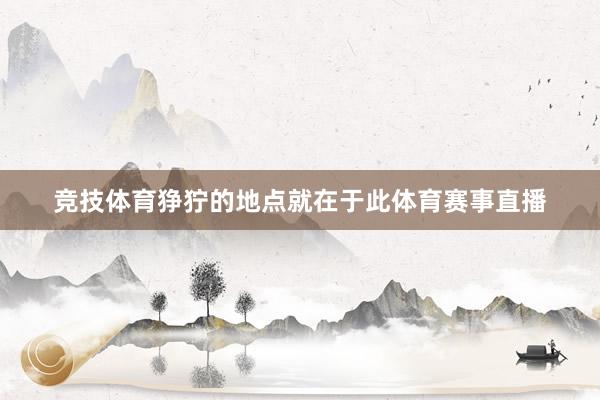 竞技体育狰狞的地点就在于此体育赛事直播