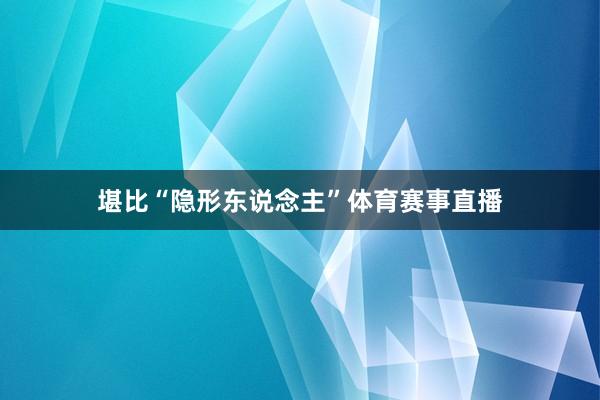 堪比“隐形东说念主”体育赛事直播