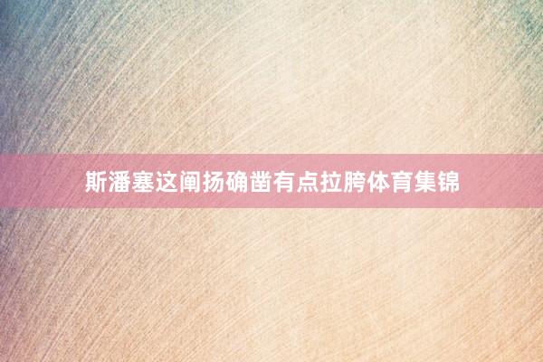 斯潘塞这阐扬确凿有点拉胯体育集锦