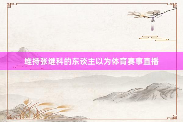 维持张继科的东谈主以为体育赛事直播