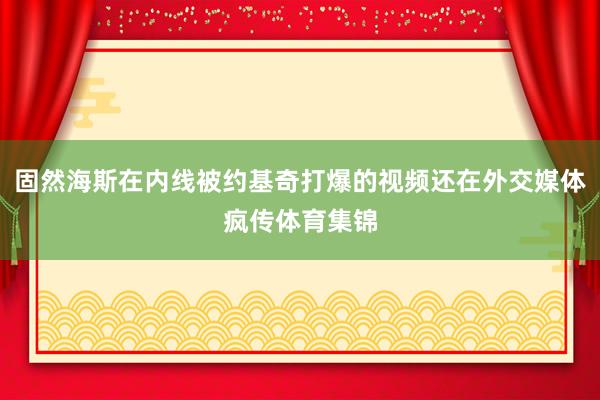固然海斯在内线被约基奇打爆的视频还在外交媒体疯传体育集锦