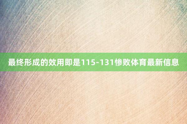 最终形成的效用即是115-131惨败体育最新信息