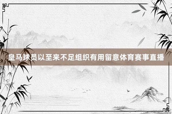 皇马球员以至来不足组织有用留意体育赛事直播