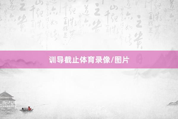 训导截止体育录像/图片