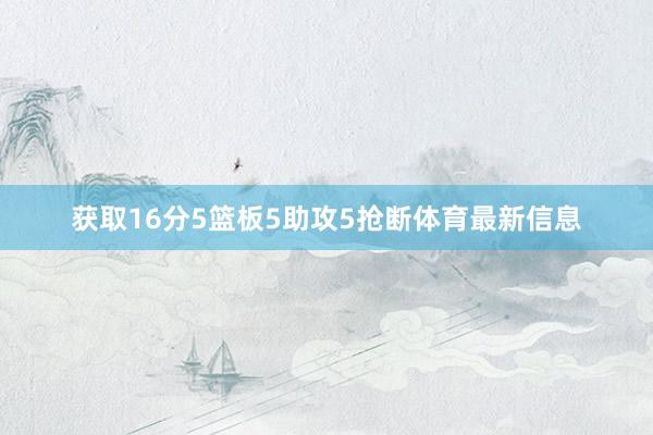 获取16分5篮板5助攻5抢断体育最新信息
