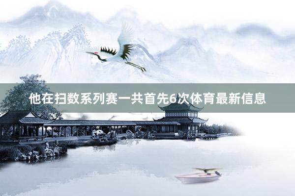 他在扫数系列赛一共首先6次体育最新信息