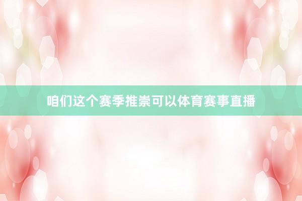 咱们这个赛季推崇可以体育赛事直播