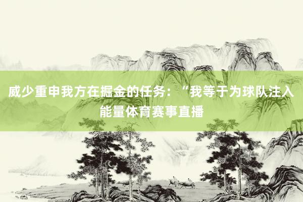 威少重申我方在掘金的任务:“我等于为球队注入能量体育赛事直播